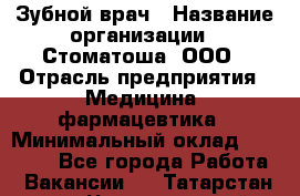 Зубной врач › Название организации ­ Стоматоша, ООО › Отрасль предприятия ­ Медицина, фармацевтика › Минимальный оклад ­ 25 000 - Все города Работа » Вакансии   . Татарстан респ.,Чистопольский р-н